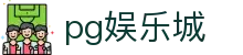 pg娱乐城 - (中国)重庆pg娱乐城集团有限责任公司欢迎您娱乐体验